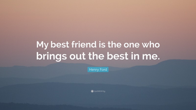 Henry Ford Quote: “My best friend is the one who brings out the best in me.”