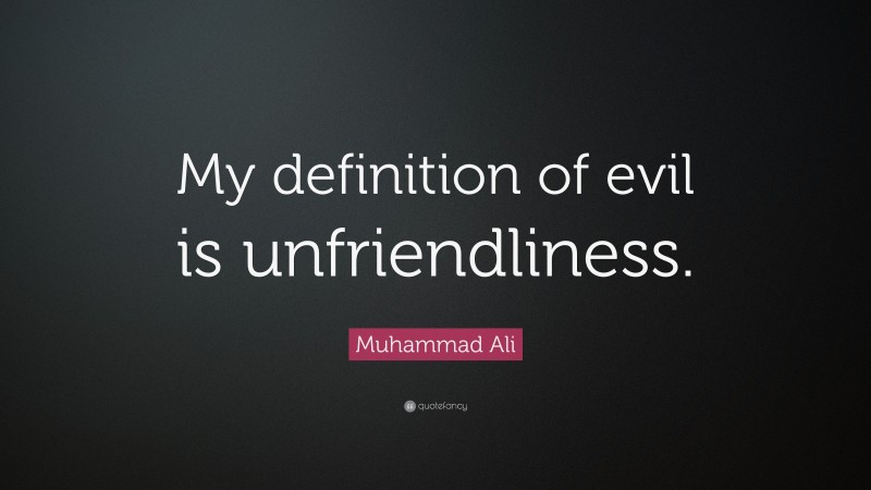 Muhammad Ali Quote: “My definition of evil is unfriendliness.”