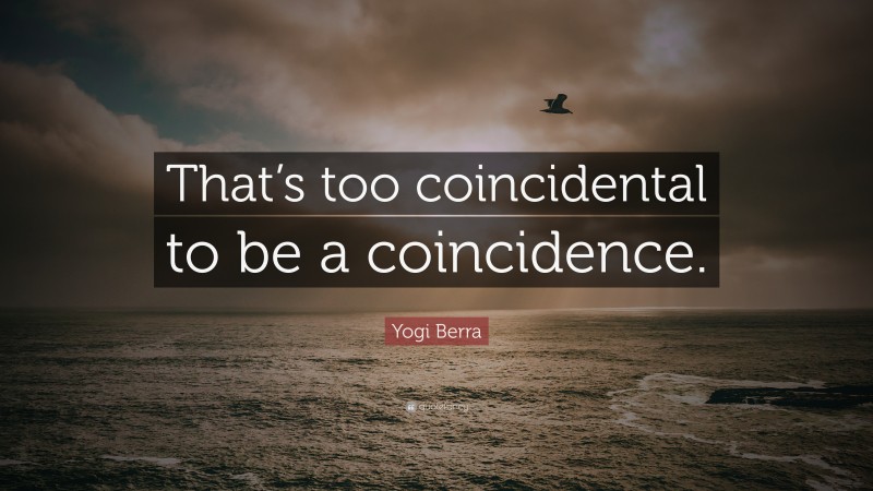 Yogi Berra Quote: “That’s too coincidental to be a coincidence.”