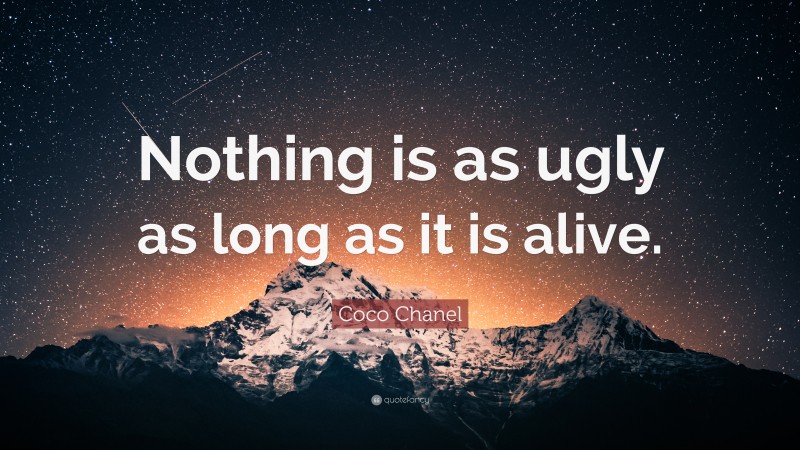 Coco Chanel Quote: “Nothing is as ugly as long as it is alive.”
