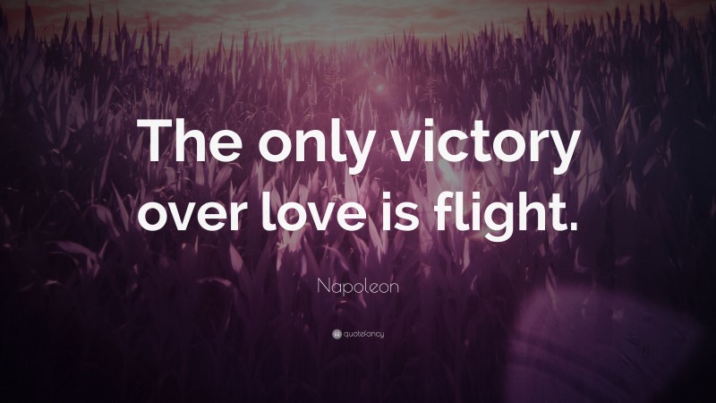Napoleon Quote: “The only victory over love is flight.”