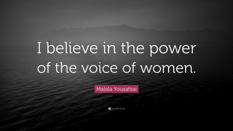 Malala Yousafzai Quote: “I believe in the power of the voice of women.”