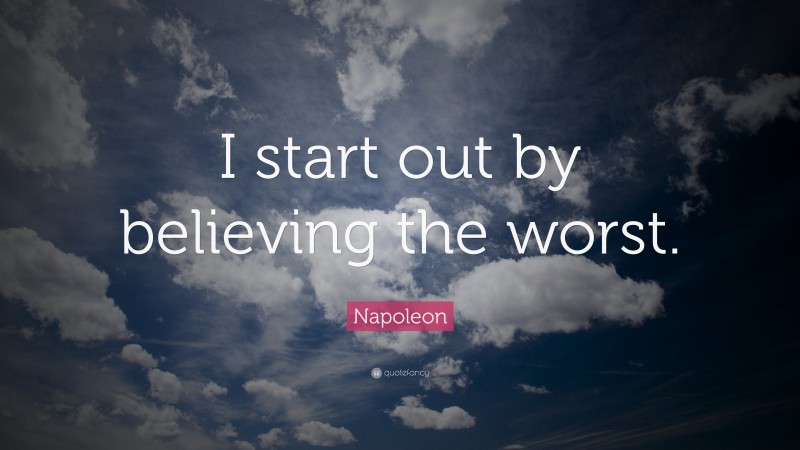 Napoleon Quote: “I start out by believing the worst.”