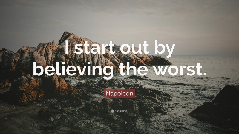 Napoleon Quote: “I start out by believing the worst.”