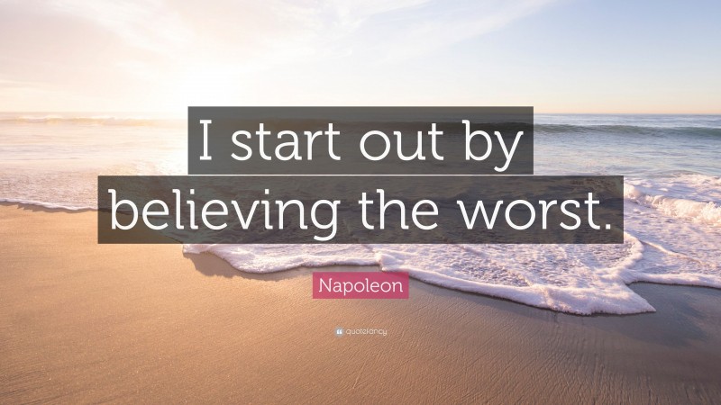 Napoleon Quote: “I start out by believing the worst.”
