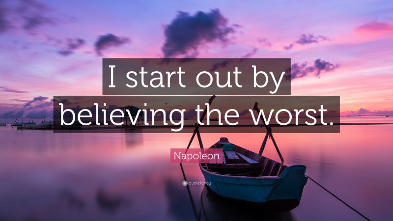 Napoleon Quote: “I start out by believing the worst.”