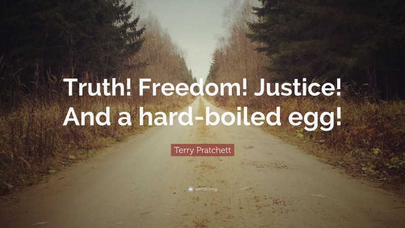 Terry Pratchett Quote: “Truth! Freedom! Justice! And a hard-boiled egg!”