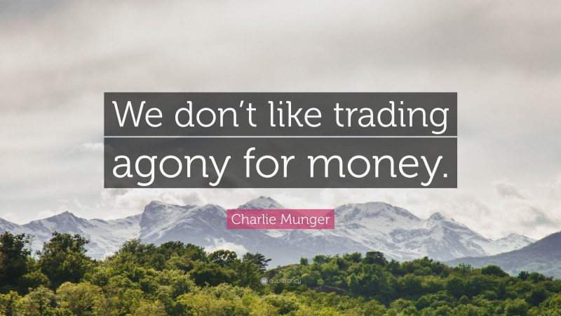 Charlie Munger Quote: “We don’t like trading agony for money.”