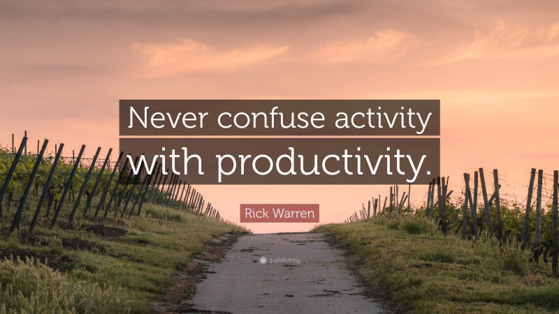 Rick Warren Quote: “Never confuse activity with productivity.”