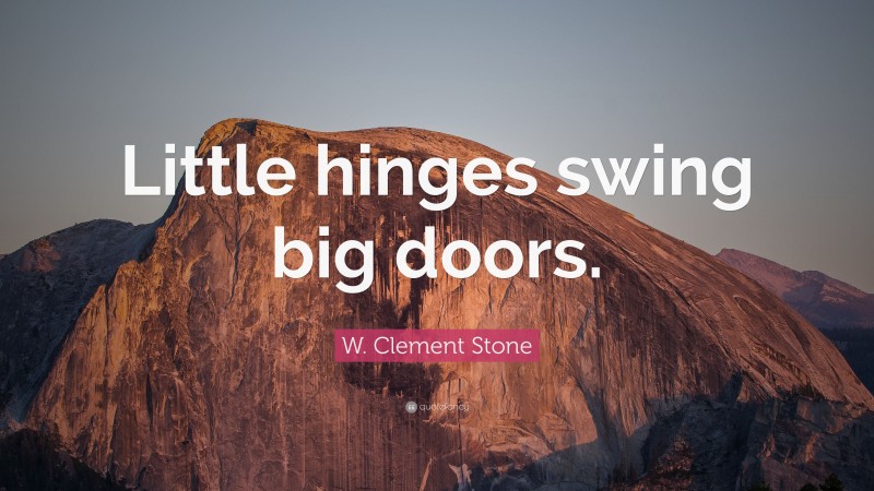 W. Clement Stone Quote: “Little hinges swing big doors.”
