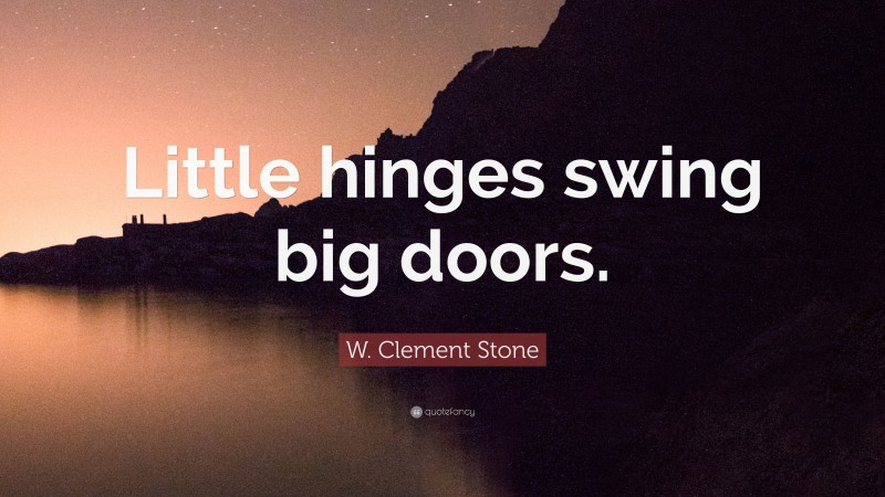 W. Clement Stone Quote: “Little hinges swing big doors.”