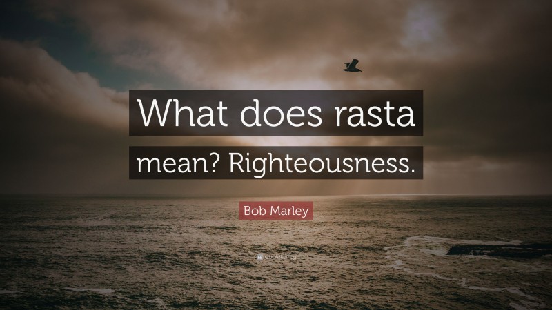 Bob Marley Quote: “What does rasta mean? Righteousness.”