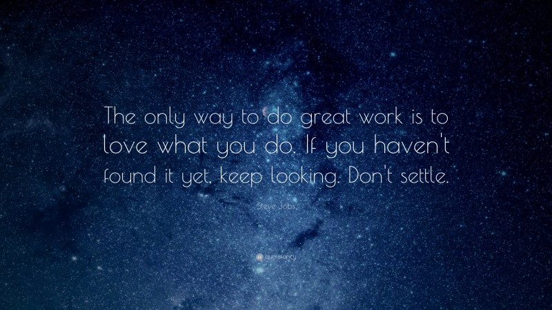 Steve Jobs Quote: “The only way to do great work is to love what you do. If you haven’t found it yet, keep looking. Don’t settle.”