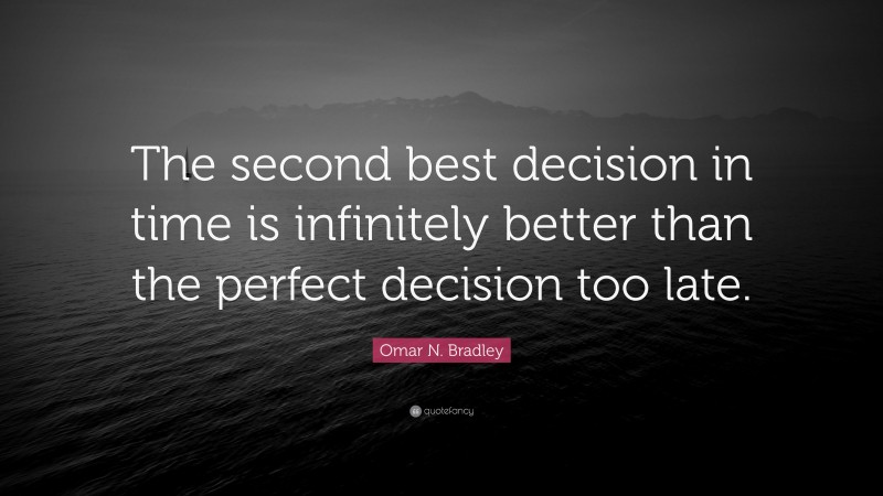 Omar N. Bradley Quote: “The second best decision in time is infinitely better than the perfect decision too late.”