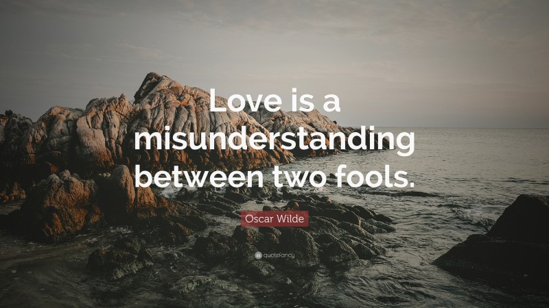 Oscar Wilde Quote: “Love is a misunderstanding between two fools.”