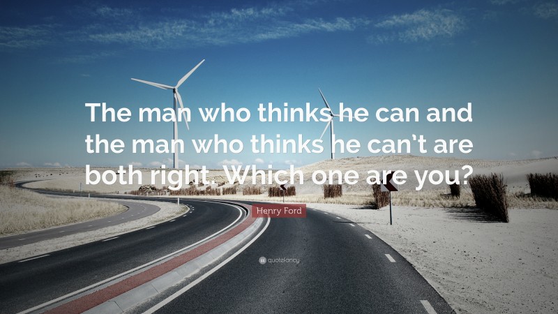 Henry Ford Quote: “The man who thinks he can and the man who thinks he can’t are both right.  Which one are you?”