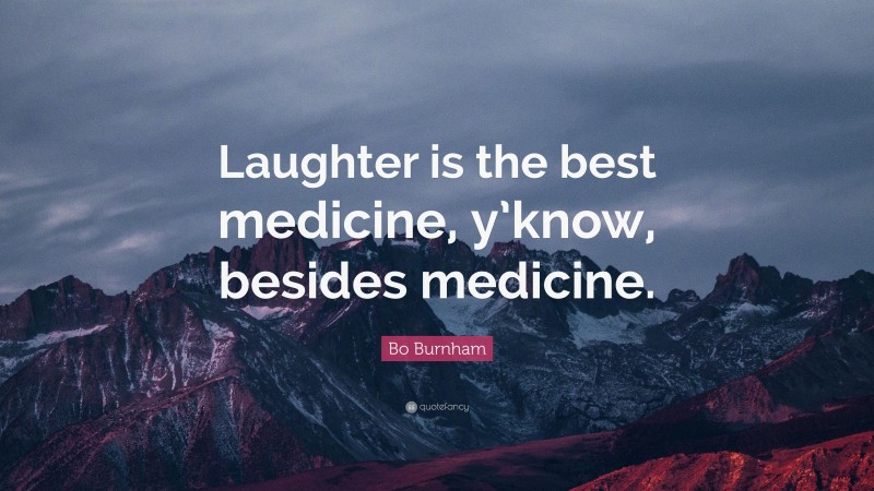 Bo Burnham Quote: “Laughter is the best medicine, y’know, besides medicine.”