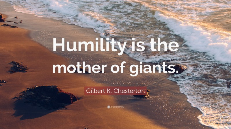 Gilbert K. Chesterton Quote: “Humility is the mother of giants.”