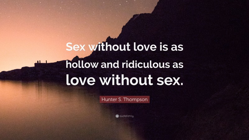 Hunter S. Thompson Quote: “Sex without love is as hollow and ridiculous as love without sex.”