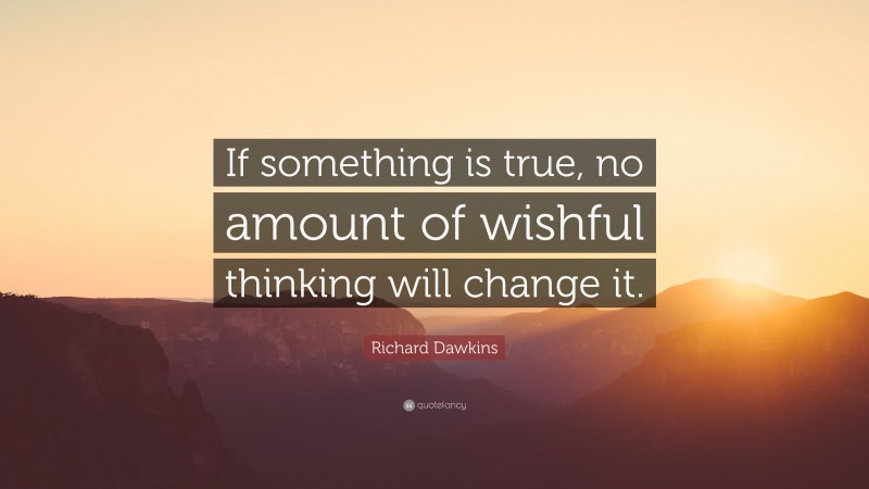 Richard Dawkins Quote: “If something is true, no amount of wishful thinking will change it.”