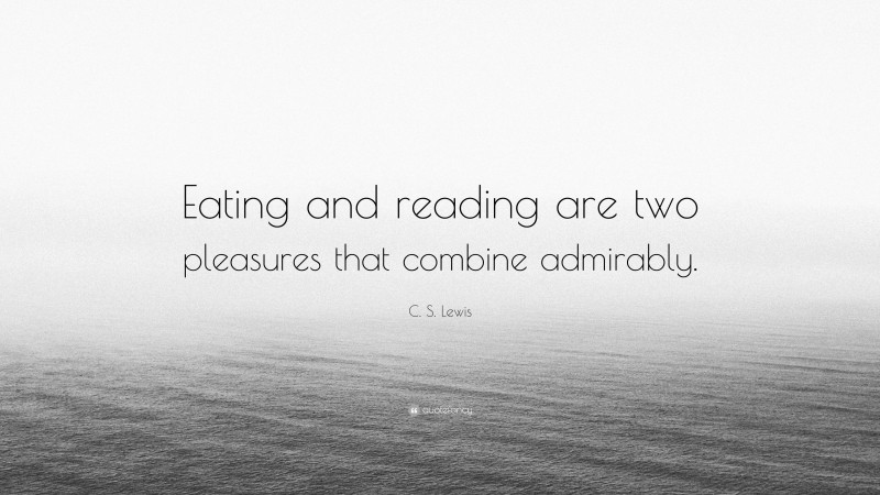 C. S. Lewis Quote: “Eating and reading are two pleasures that combine admirably.”