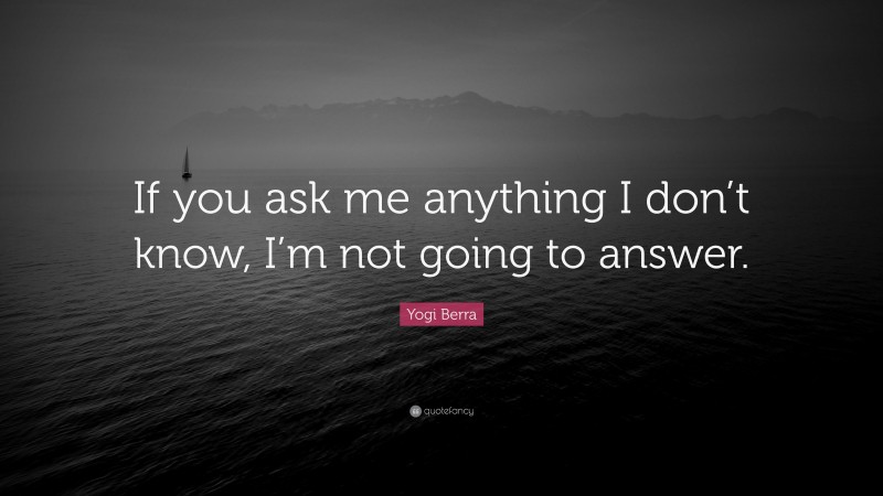 Yogi Berra Quote: “If you ask me anything I don’t know, I’m not going to answer.”