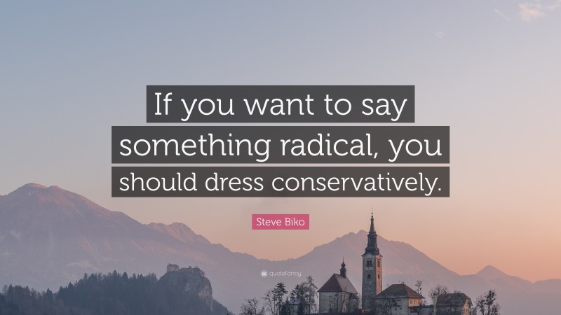 Steve Biko Quote: “If you want to say something radical, you should dress conservatively.”