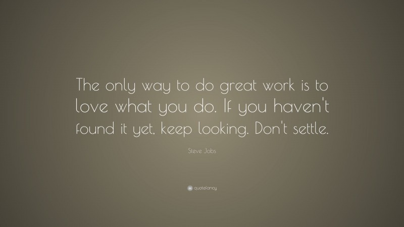 Steve Jobs Quote: “The only way to do great work is to love what you do. If you haven’t found it yet, keep looking. Don’t settle.”