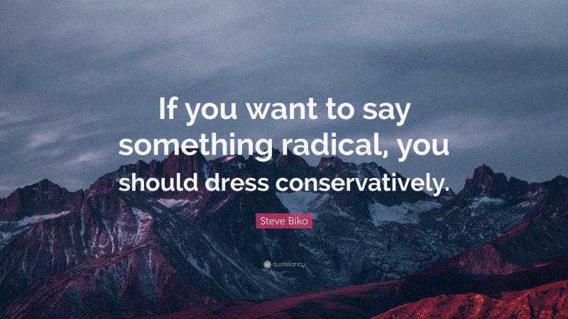 Steve Biko Quote: “If you want to say something radical, you should dress conservatively.”