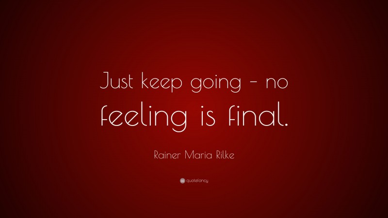 Rainer Maria Rilke Quote: “Just keep going – no feeling is final.”