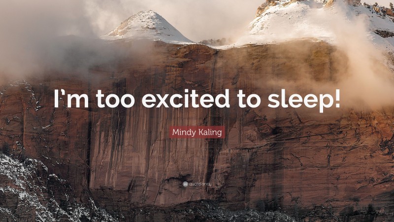 Mindy Kaling Quote: “I’m too excited to sleep!”