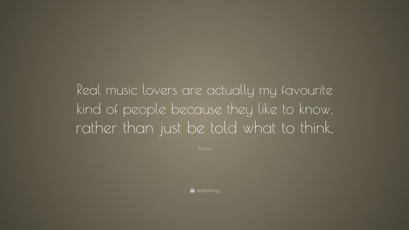Prince Quote: “Real music lovers are actually my favourite kind of people because they like to know, rather than just be told what to think.”