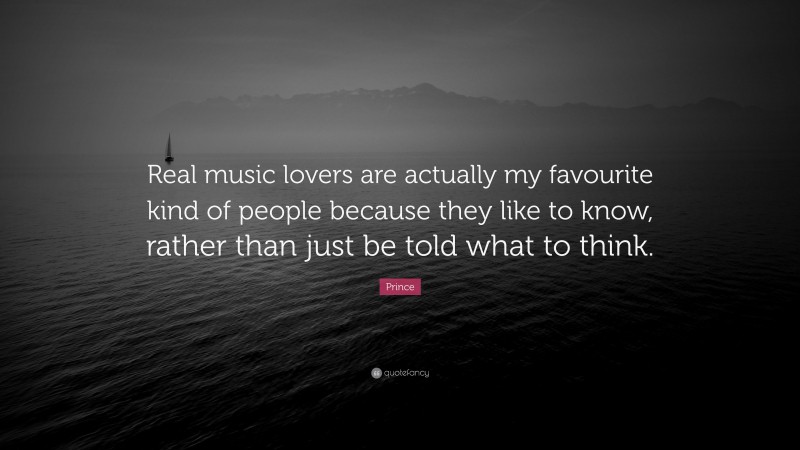 Prince Quote: “Real music lovers are actually my favourite kind of people because they like to know, rather than just be told what to think.”