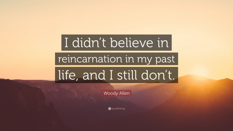 Woody Allen Quote: “I didn’t believe in reincarnation in my past life, and I still don’t.”