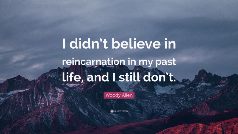 Woody Allen Quote: “I didn’t believe in reincarnation in my past life, and I still don’t.”