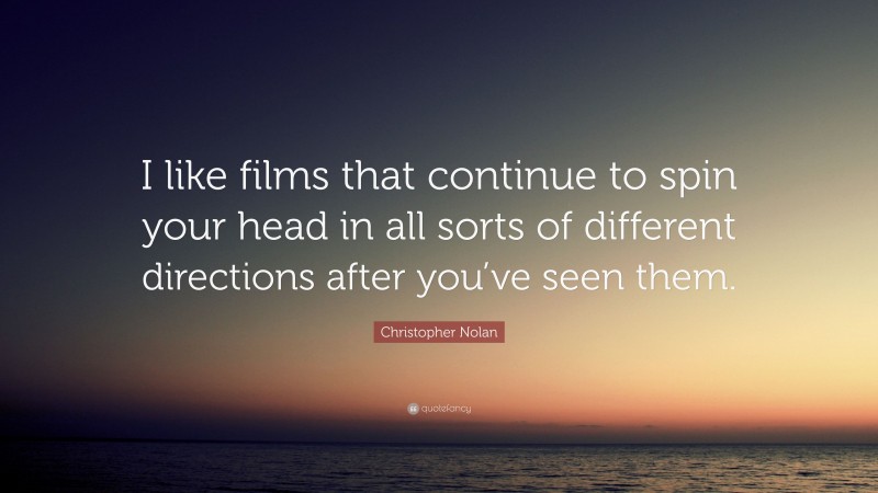 Christopher Nolan Quote: “I like films that continue to spin your head in all sorts of different directions after you’ve seen them.”