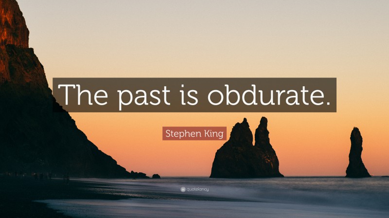 Stephen King Quote: “The past is obdurate.”