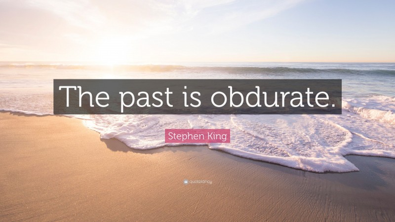 Stephen King Quote: “The past is obdurate.”