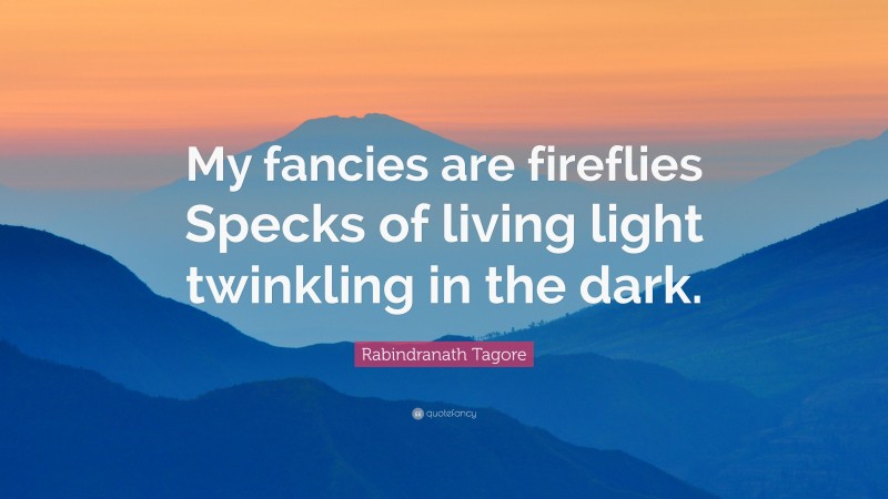 Rabindranath Tagore Quote: “My fancies are fireflies Specks of living light twinkling in the dark.”