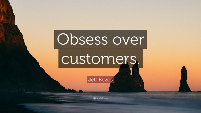Jeff Bezos Quote: “Obsess over customers.”