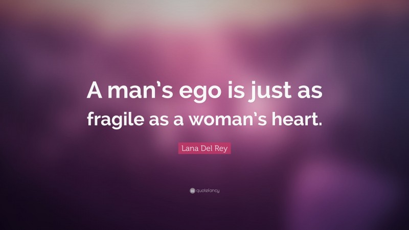 Lana Del Rey Quote: “A man’s ego is just as fragile as a woman’s heart.”