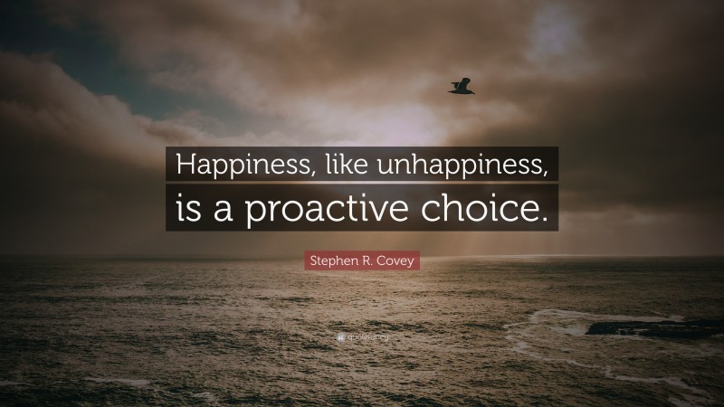 Stephen R. Covey Quote: “Happiness, like unhappiness, is a proactive choice.”