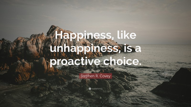 Stephen R. Covey Quote: “Happiness, like unhappiness, is a proactive ...