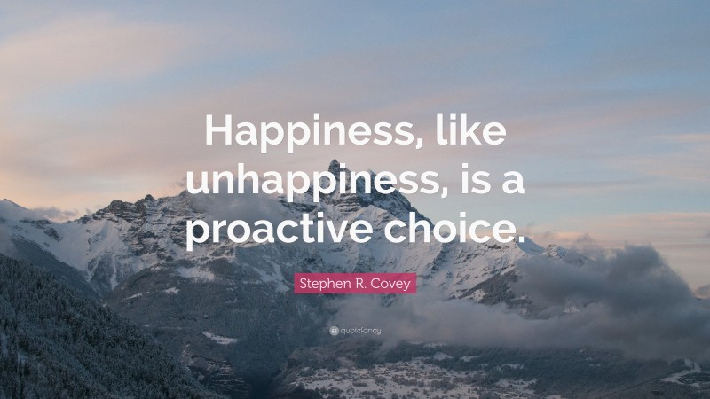 Stephen R. Covey Quote: “Happiness, like unhappiness, is a proactive ...