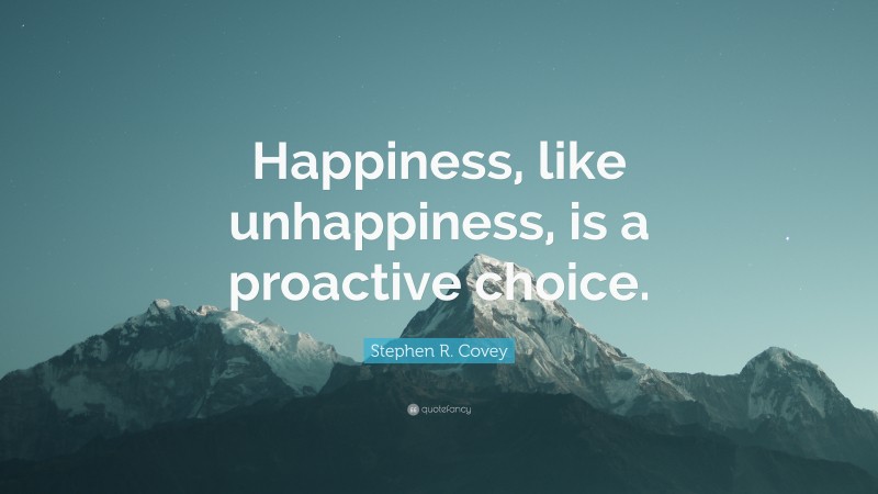 Stephen R. Covey Quote: “happiness, Like Unhappiness, Is A Proactive 