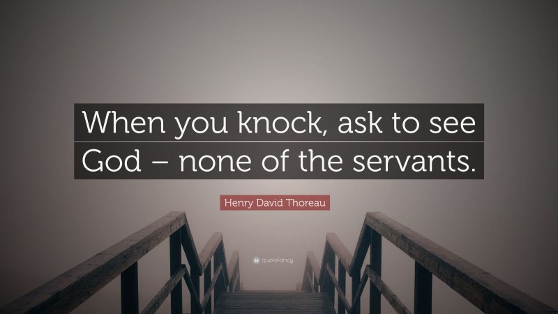 Henry David Thoreau Quote: “When you knock, ask to see God – none of the servants.”