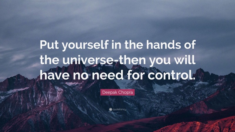 Deepak Chopra Quote: “Put yourself in the hands of the universe-then you will have no need for control.”