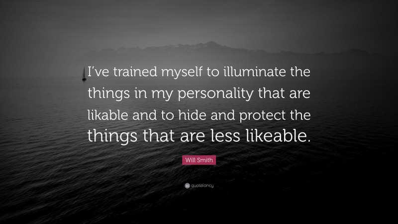 Will Smith Quote: “I’ve trained myself to illuminate the things in my personality that are likable and to hide and protect the things that are less likeable.”