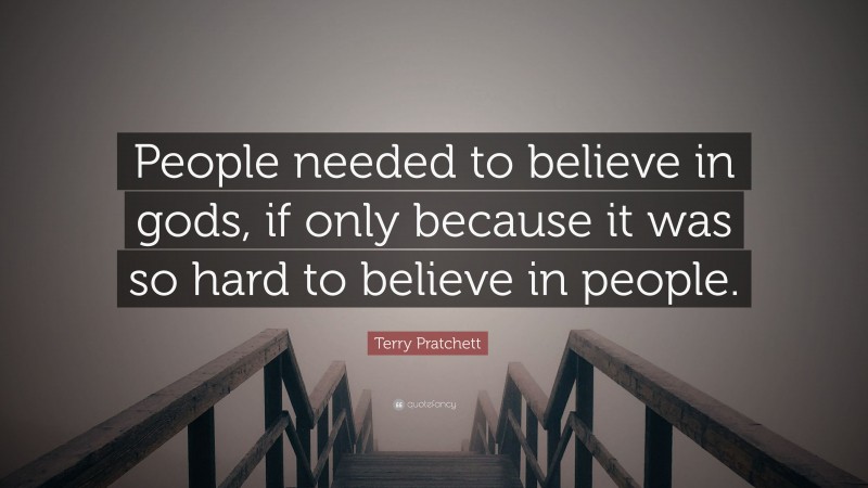 Terry Pratchett Quote: “People needed to believe in gods, if only because it was so hard to believe in people.”