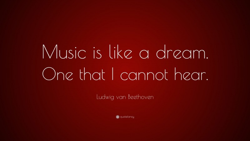 Ludwig van Beethoven Quote: “Music is like a dream. One that I cannot hear.”